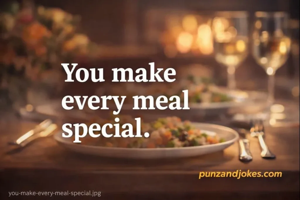 You make every meal special.